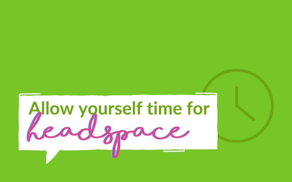 Allow yourself time for headspace